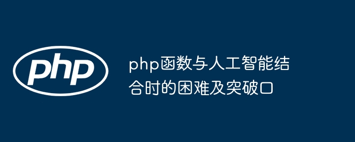 php函数与人工智能结合时的困难及突破口