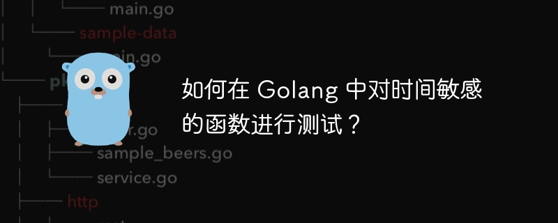 如何在 golang 中对时间敏感的函数进行测试？