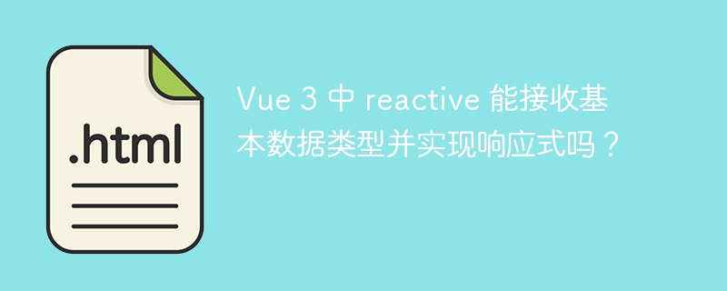 Vue 3 中 reactive 能接收基本数据类型并实现响应式吗？