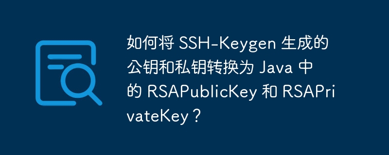 如何将 SSH-Keygen 生成的公钥和私钥转换为 Java 中的 RSAPublicKey 和 RSAPrivateKey？