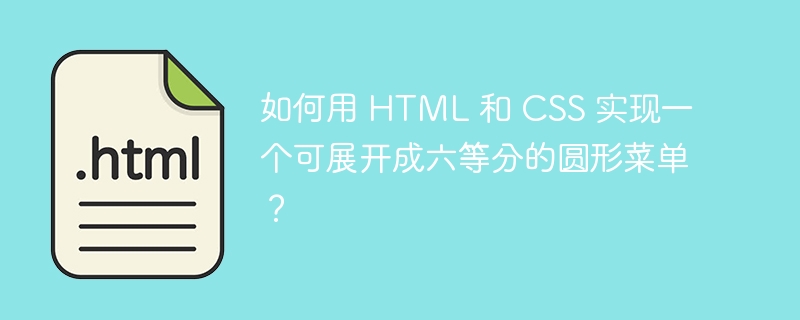 如何用 HTML 和 CSS 实现一个可展开成六等分的圆形菜单？