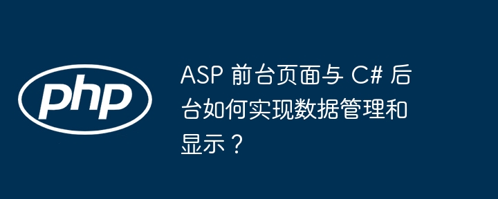 ASP 前台页面与 C# 后台如何实现数据管理和显示？