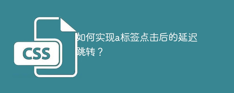 如何实现a标签点击后的延迟跳转？