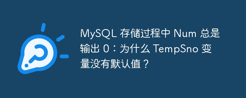 MySQL 存储过程中 Num 总是输出 0：为什么 TempSno 变量没有默认值？