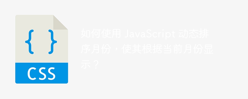 如何使用 JavaScript 动态排序月份，使其根据当前月份显示？