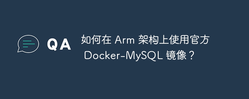 如何在 Arm 架构上使用官方 Docker-MySQL 镜像？