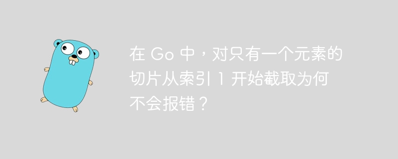 在 Go 中，对只有一个元素的切片从索引 1 开始截取为何不会报错？