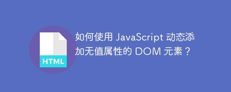 如何使用 JavaScript 动态添加无值属性的 DOM 元素？