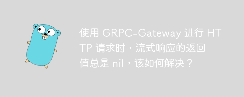 使用 GRPC-Gateway 进行 HTTP 请求时，流式响应的返回值总是 nil，该如何解决？