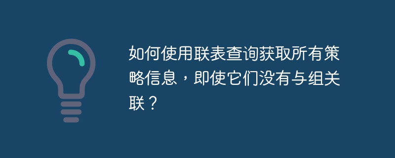 如何使用联表查询获取所有策略信息，即使它们没有与组关联？