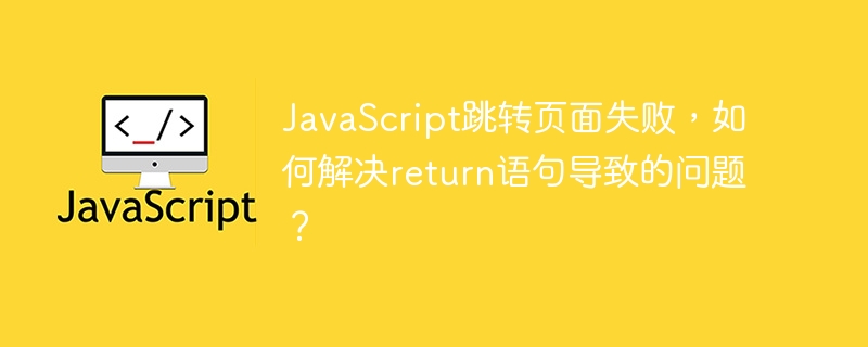 JavaScript跳转页面失败，如何解决return语句导致的问题？