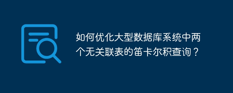 如何优化大型数据库系统中两个无关联表的笛卡尔积查询？