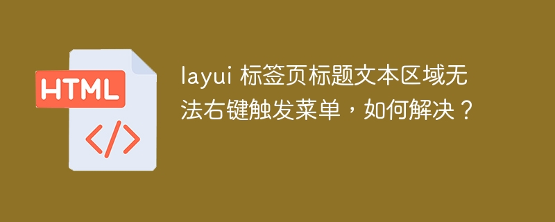 layui 标签页标题文本区域无法右键触发菜单，如何解决？