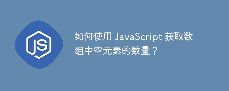 如何使用 JavaScript 获取数组中空元素的数量？