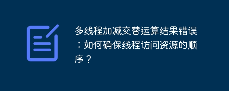 多线程加减交替运算结果错误：如何确保线程访问资源的顺序？