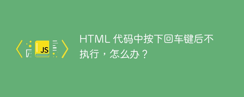 HTML 代码中按下回车键后不执行，怎么办？