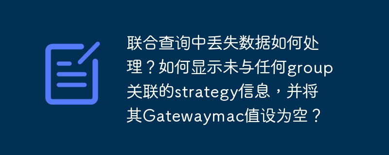 联合查询中丢失数据如何处理？如何显示未与任何group关联的strategy信息，并将其gatewaymac值设为空？