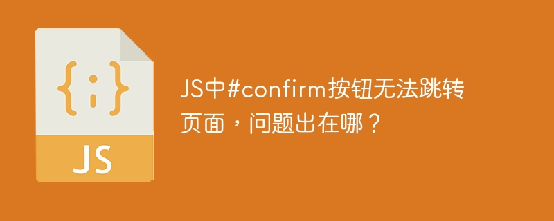 js中#confirm按钮无法跳转页面，问题出在哪？