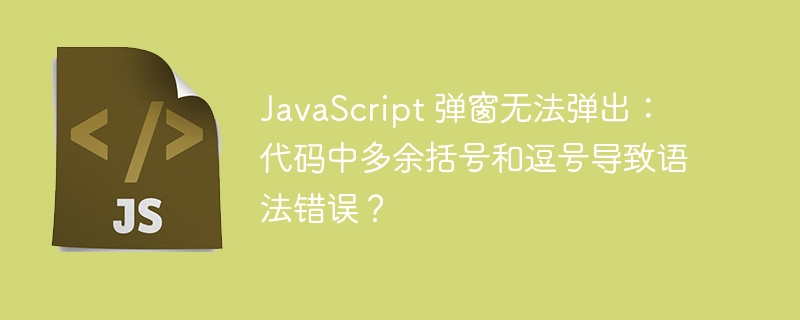 javascript 弹窗无法弹出：代码中多余括号和逗号导致语法错误？