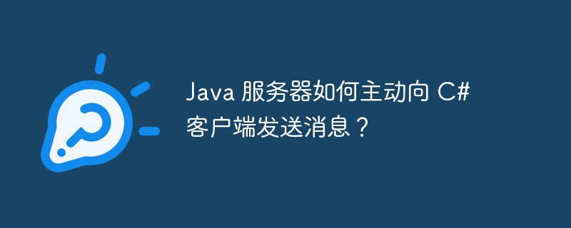 Java 服务器如何主动向 C# 客户端发送消息？