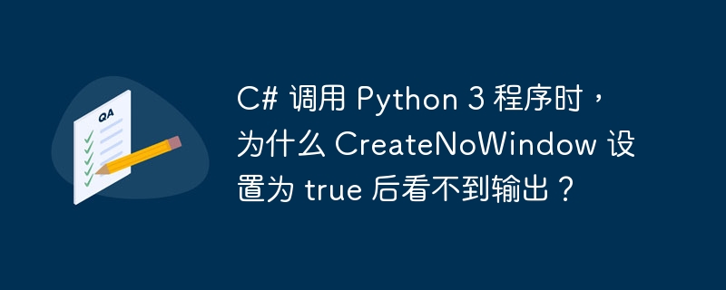 C# 调用 Python 3 程序时，为什么 CreateNoWindow 设置为 true 后看不到输出？