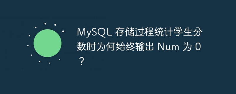 MySQL 存储过程统计学生分数时为何始终输出 Num 为 0？