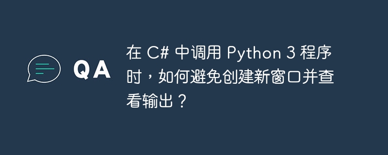 在 C# 中调用 Python 3 程序时，如何避免创建新窗口并查看输出？