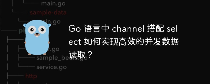 Go 语言中 channel 搭配 select 如何实现高效的并发数据读取？