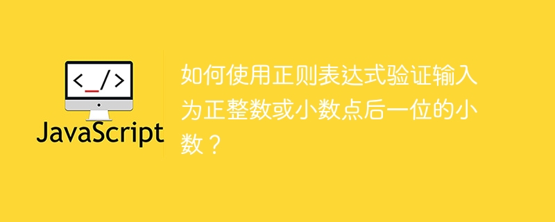 如何使用正则表达式验证输入为正整数或小数点后一位的小数？