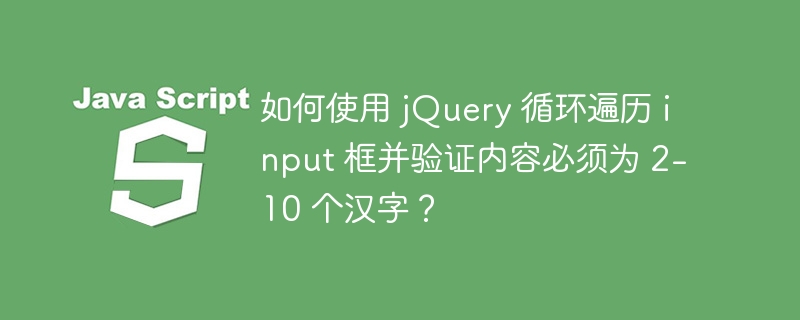 如何使用 jQuery 循环遍历 input 框并验证内容必须为 2-10 个汉字？