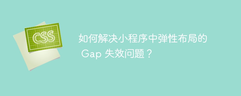 如何解决小程序中弹性布局的 Gap 失效问题？