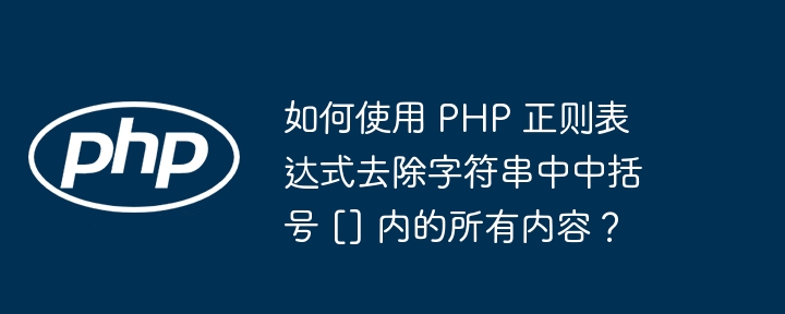 如何使用 PHP 正则表达式去除字符串中中括号 [] 内的所有内容？