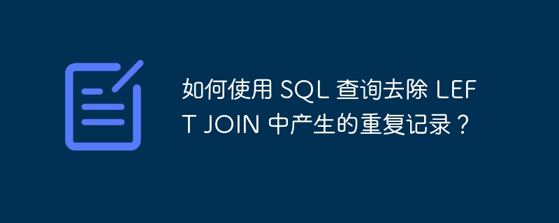 如何使用 SQL 查询去除 LEFT JOIN 中产生的重复记录？