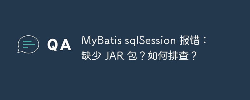 MyBatis sqlSession 报错：缺少 JAR 包？如何排查？