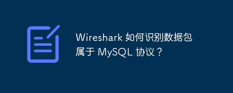 Wireshark 如何识别数据包属于 MySQL 协议？