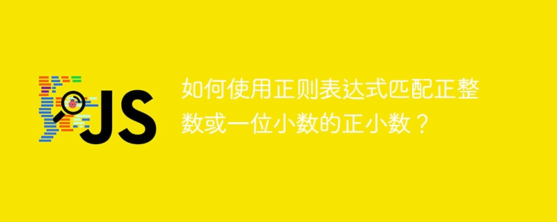 如何使用正则表达式匹配正整数或一位小数的正小数？