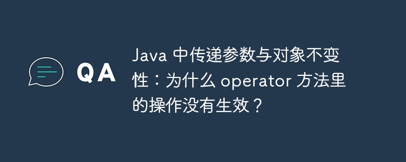 Java 中传递参数与对象不变性：为什么 operator 方法里的操作没有生效？