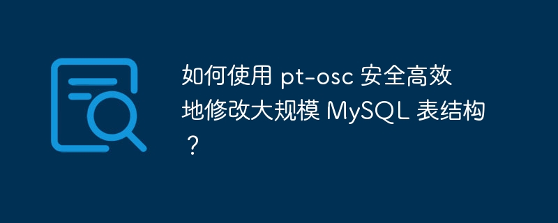 如何使用 pt-osc 安全高效地修改大规模 MySQL 表结构？