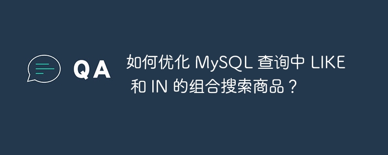 如何优化 MySQL 查询中 LIKE 和 IN 的组合搜索商品？