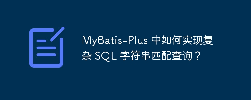 mybatis-plus 中如何实现复杂 sql 字符串匹配查询？