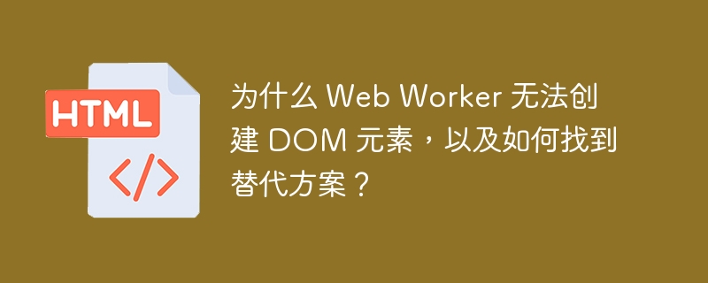 为什么 Web Worker 无法创建 DOM 元素，以及如何找到替代方案？