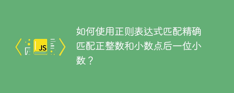 如何使用正则表达式匹配精确匹配正整数和小数点后一位小数？