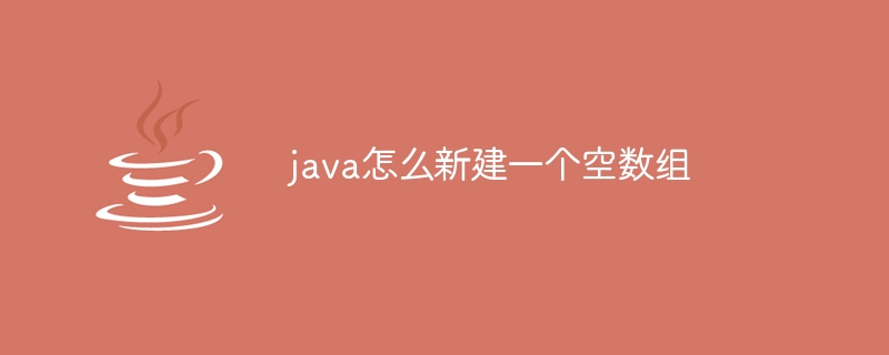 java怎么新建一个空数组