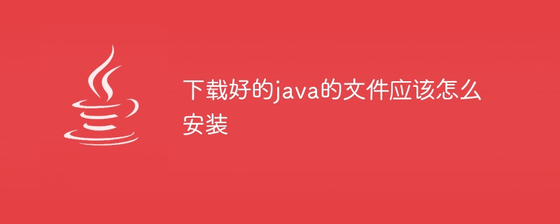 下载好的java的文件应该怎么安装