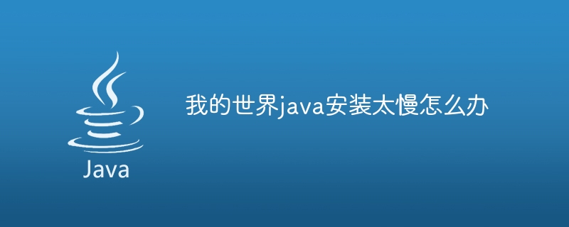 我的世界java安装太慢怎么办