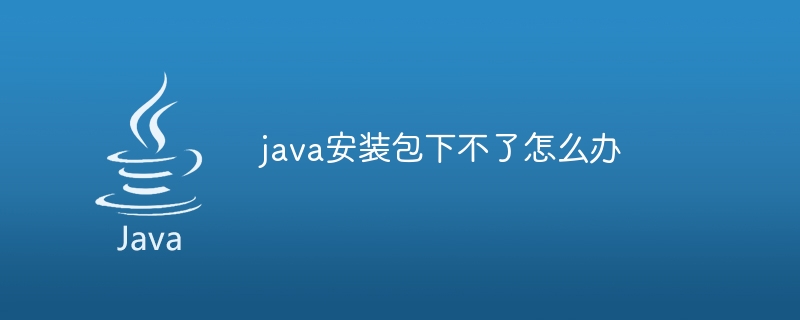 java安装包下不了怎么办