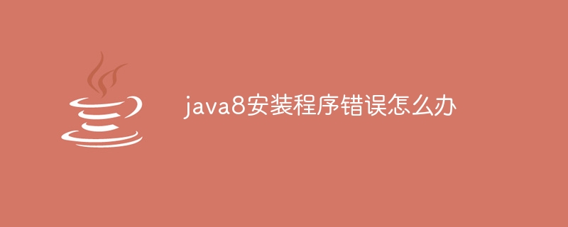 java8安装程序错误怎么办