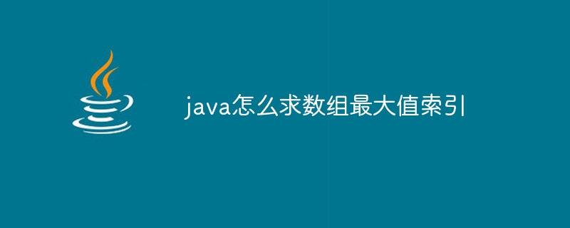 java怎么求数组最大值索引