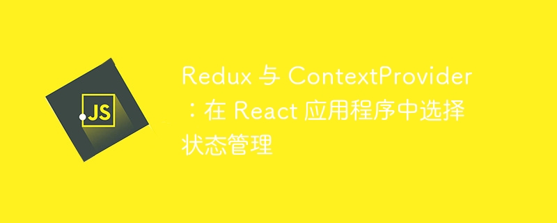 redux 与 contextprovider：在 react 应用程序中选择状态管理