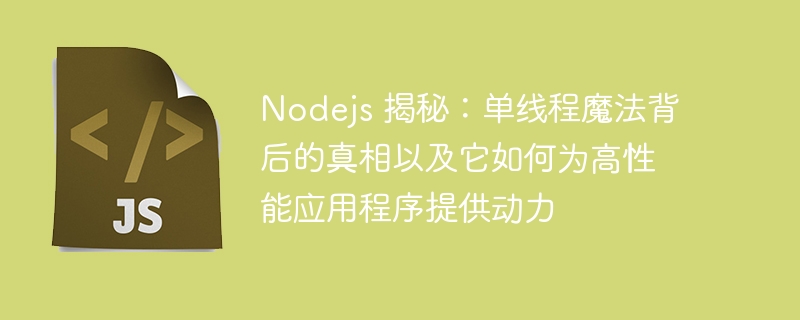 Nodejs 揭秘：单线程魔法背后的真相以及它如何为高性能应用程序提供动力